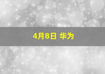 4月8日 华为